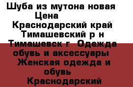 Шуба из мутона,новая! › Цена ­ 10 000 - Краснодарский край, Тимашевский р-н, Тимашевск г. Одежда, обувь и аксессуары » Женская одежда и обувь   . Краснодарский край